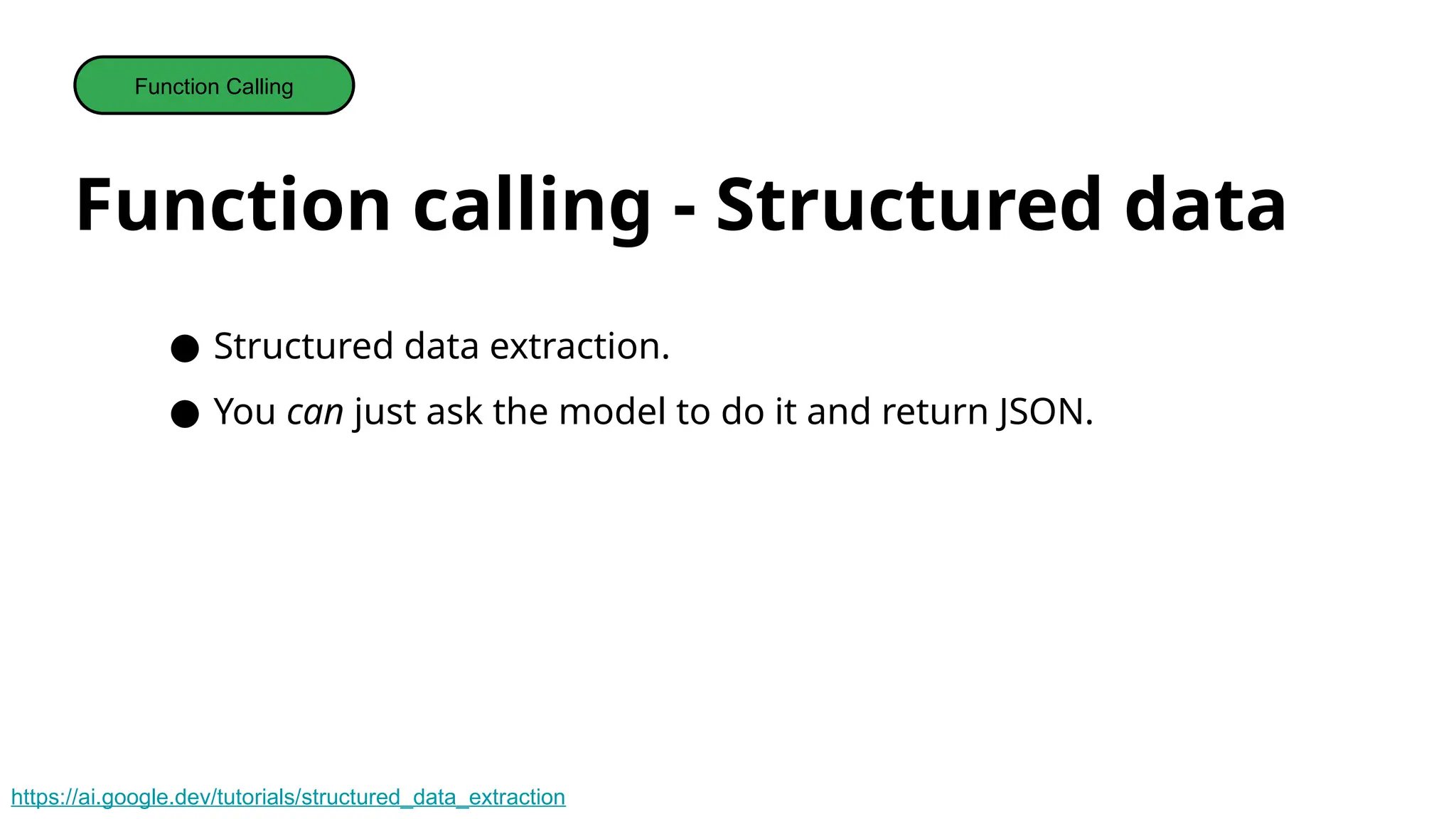 Function calling - Structured data
Function Calling
● Structured data extraction.
● You can just ask the model to do it and return JSON.
https://ai.google.dev/tutorials/structured_data_extraction
 