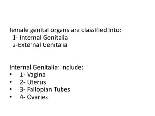 female genital organs are classified into:
1- Internal Genitalia
2-External Genitalia
Internal Genitalia: include:
• 1- Va...