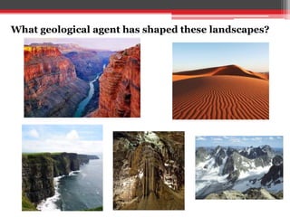 What geological agent has shaped these landscapes?
 
