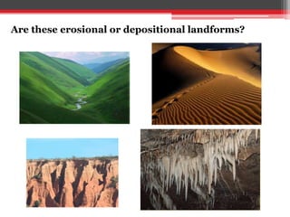 Are these erosional or depositional landforms?
 