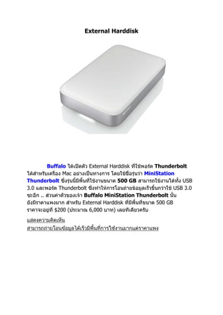 External Harddisk
Buffalo External Harddisk Thunderbolt
Mac MiniStation
Thunderbolt 500 GB USB
3.0 Thunderbolt USB 3.0
.. Buffalo MiniStation Thunderbolt
External Harddisk 500 GB
$200 ( 6,000