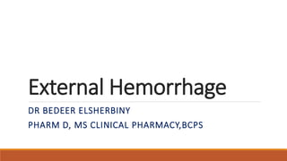 External Hemorrhage
DR BEDEER ELSHERBINY
PHARM D, MS CLINICAL PHARMACY,BCPS
 