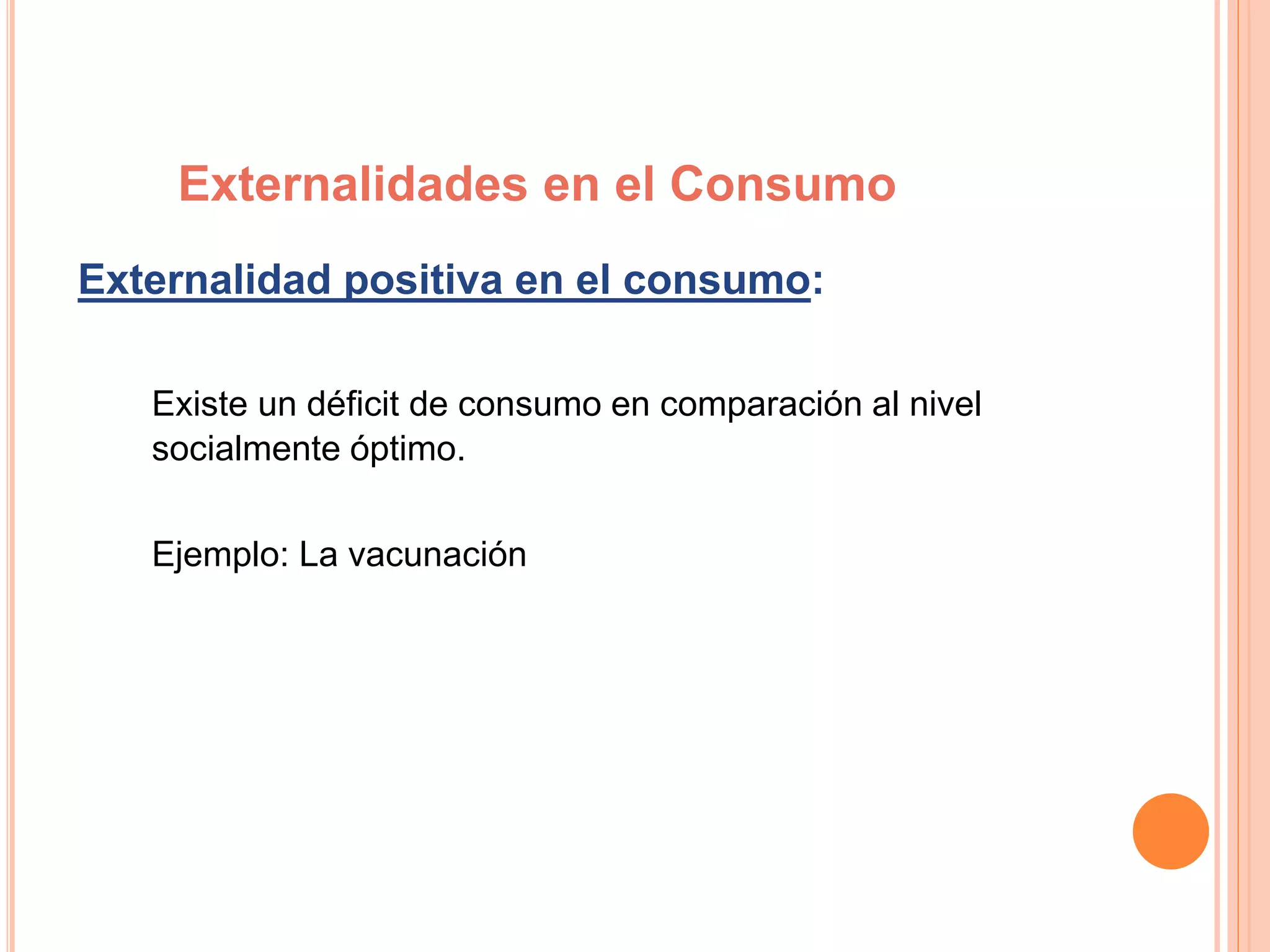 Externalidad positiva en el consumo:
Existe un déficit de consumo en comparación al nivel
socialmente óptimo.
Ejemplo: La vacunación
Externalidades en el Consumo
 