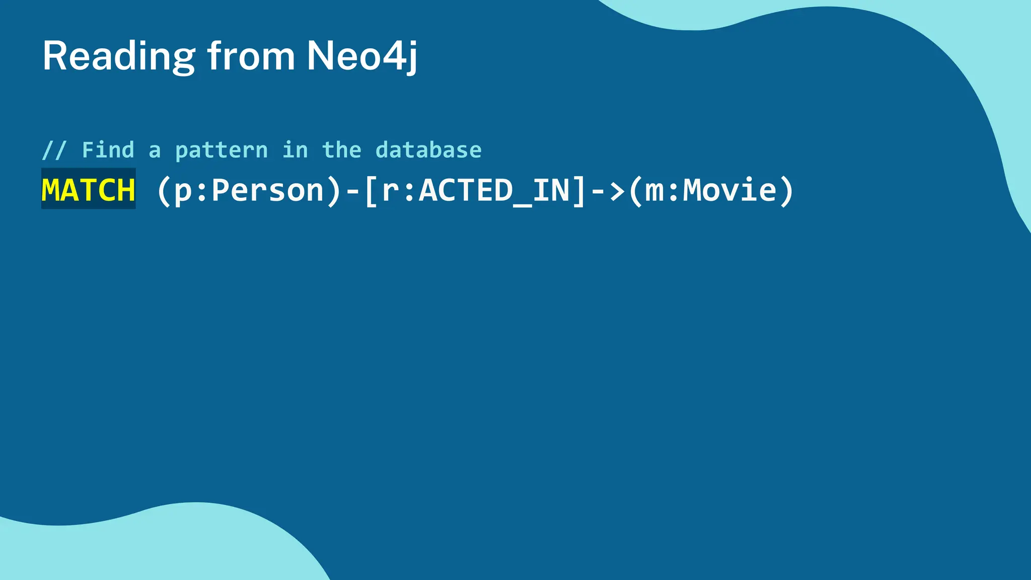 Reading from Neo4j
// Find a pattern in the database
MATCH (p:Person)-[r:ACTED_IN]->(m:Movie)
 