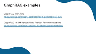 GraphRAG examples
GraphRAG with AWS
https://github.com/neo4j-partners/neo4j-generative-ai-aws
GraphRAG -H&M Personalized Fashion Recommendations
https://github.com/neo4j-product-examples/genai-workshop
 