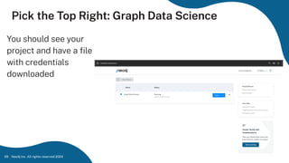 Neo4j Inc. All rights reserved 2024
59
Pick the Top Right: Graph Data Science
You should see your
project and have a ﬁle
with credentials
downloaded
 