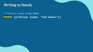 Writing to Neo4j
// Find or create using MERGE
MERGE (p:Person {name: "Tom Hanks"})
 