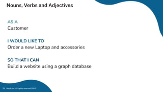 Nouns, Verbs and Adjectives
Neo4j Inc. All rights reserved 2024
78
AS A
Customer
I WOULD LIKE TO
Order a new Laptop and accessories
SO THAT I CAN
Build a website using a graph database
 