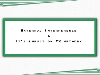 External Interference  &  It’s impact on TX network  