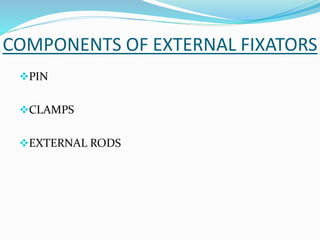 COMPONENTS OF EXTERNAL FIXATORS
PIN
CLAMPS
EXTERNAL RODS
 