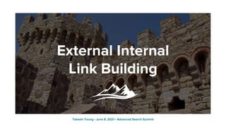 External Internal
Link Building
Takeshi Young • June 9, 2021 • Advanced Search Summit
 
