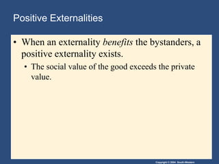 Positive ExternalitiesWhen an externality benefits the bystanders, a positive externality exists.The social value of the good exceeds the private value.