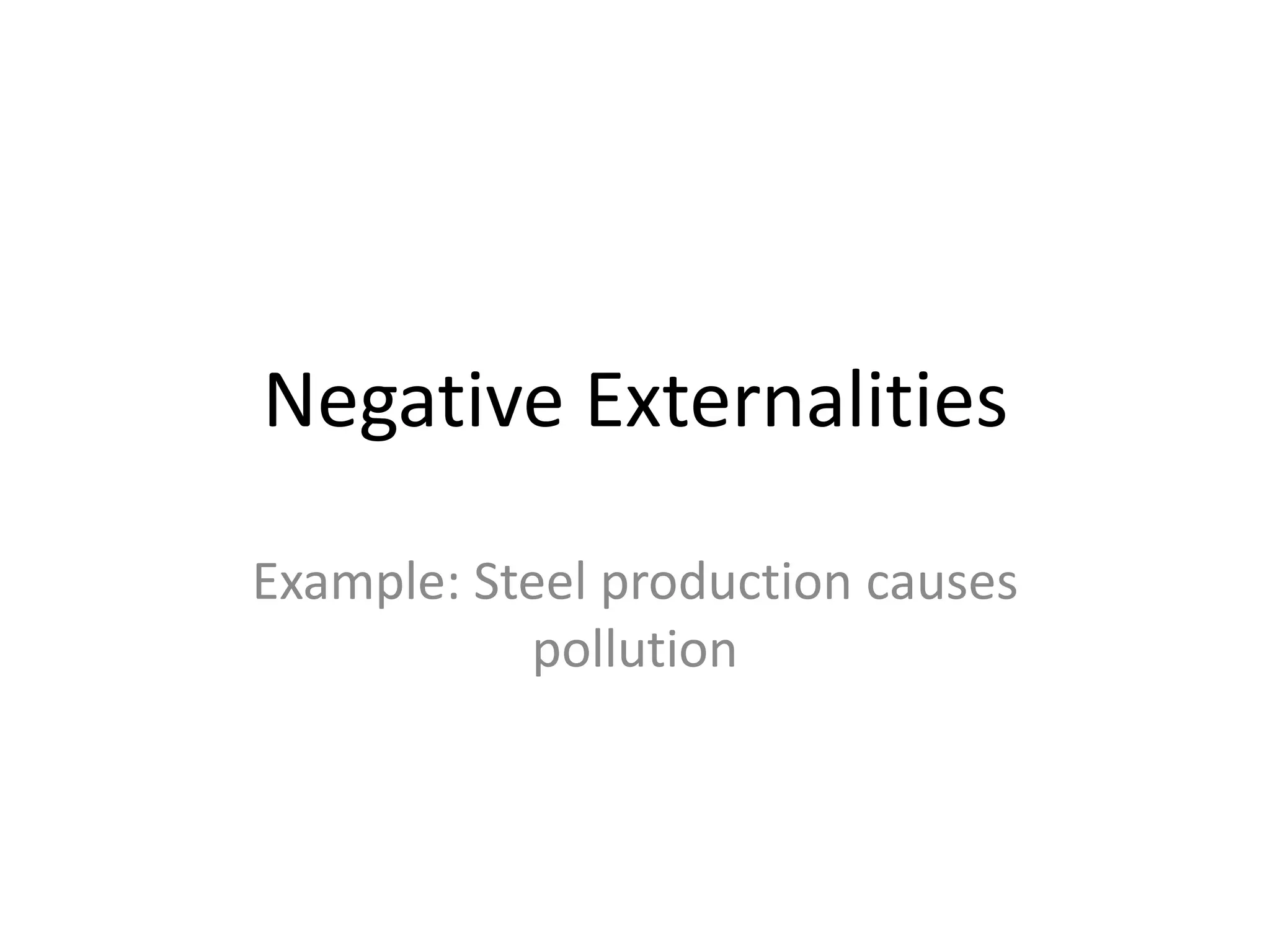 Negative ExternalitiesExample: Steel production causes pollution