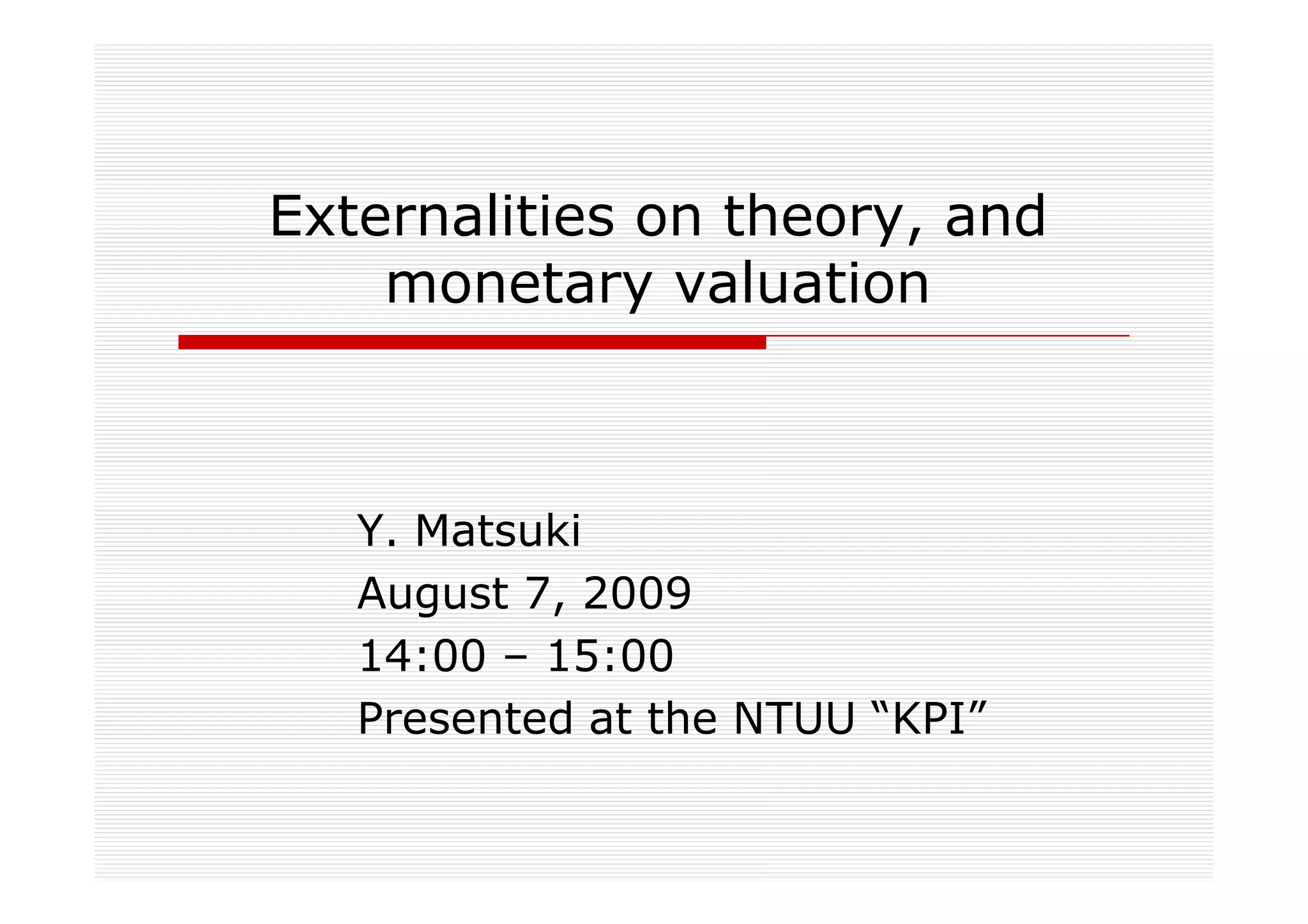 Externalities on theory, and
    monetary valuation



   Y. Matsuki
   August 7, 2009
   14:00 – 15:00
   Presented at the NTUU “KPI”
 