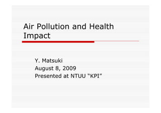 Air Pollution and Health
Impact


   Y. Matsuki
   August 8, 2009
   Presented at NTUU “KPI”
 