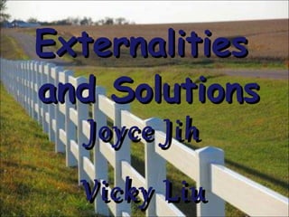 Externalities  and Solutions Joyce Jih Vicky Liu [1 st  hour] 