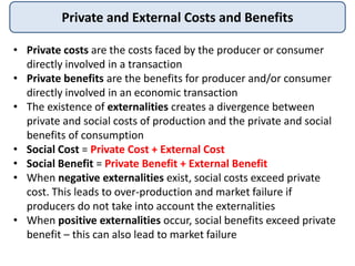 Private and External Costs and Benefits
• Private costs are the costs faced by the producer or consumer
directly involved ...