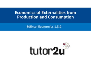 Economics of Externalities from
Production and Consumption
EdExcel Economics 1.3.2
 