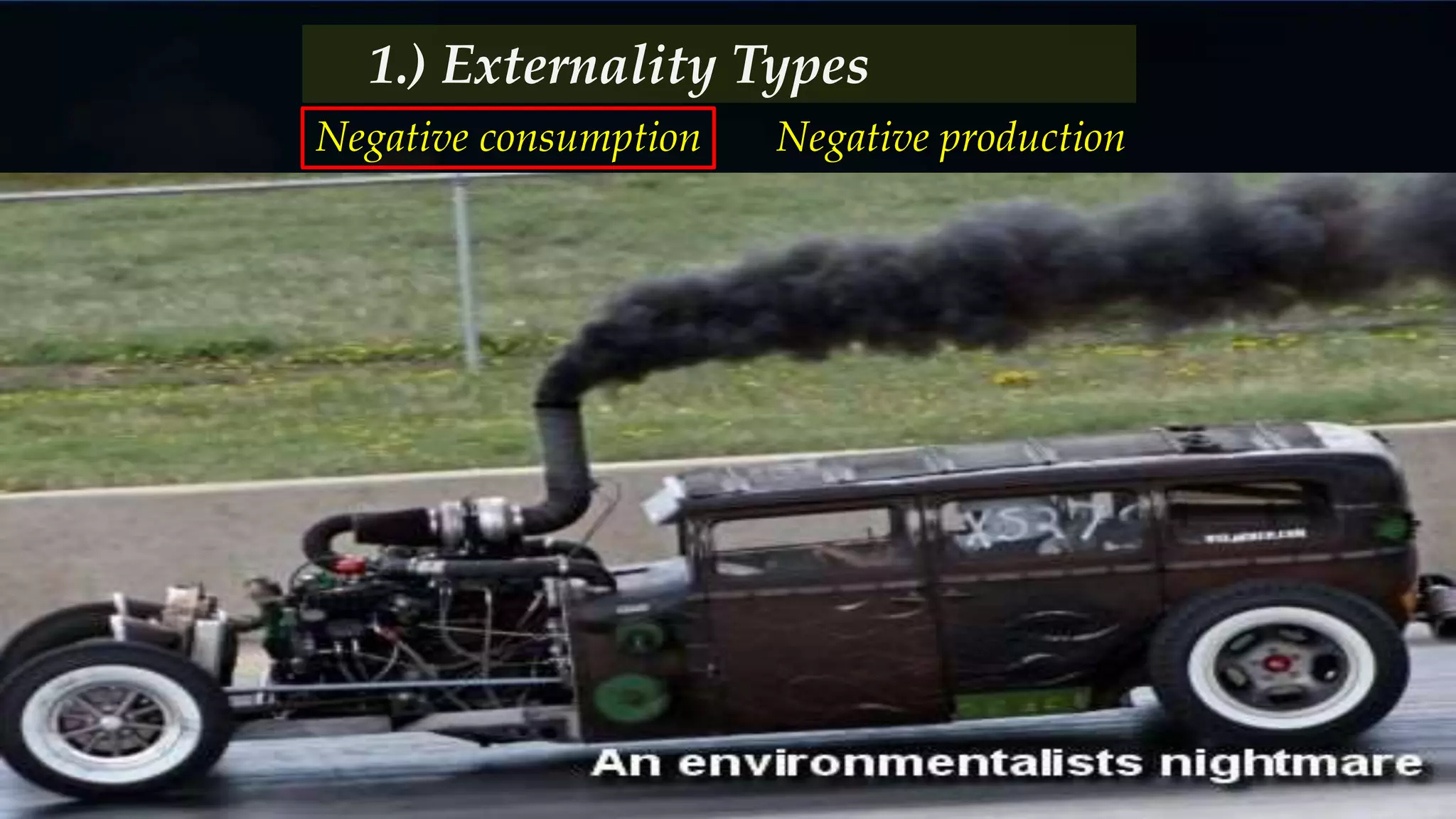 Negative consumption Negative production
1.) Externality Types
 