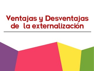 Ventajas y Desventajas
de la externalización
 