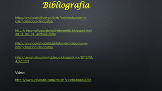 Bibliografia
http://prezi.com/jkuehpo2vkly/externalizacion-einternalizacion-de-costos/
http://desarrollosustentableitmerida.blogspot.mx/
2013_04_01_archive.html
http://prezi.com/bads0zdzhfat/externalizacion-einternalizacion-de-costos/
http://desarrollosustentableige.blogspot.mx/2012/03/
4_27.html

Video:
http://www.youtube.com/watch?v=ebs4bqAuQ3E

 
