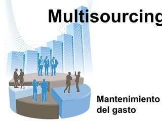 Multisourcing



     Mantenimiento
     del gasto
 
