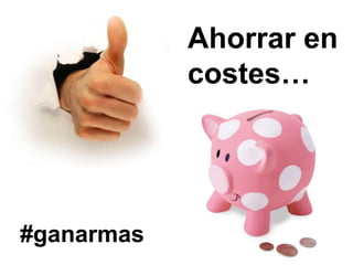 Ahorrar en
            costes…




#ganarmas
 