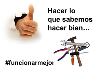 Hacer lo
            que sabemos
            hacer bien…



#funcionarmejor
 