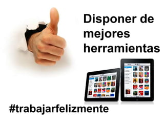 Disponer de
              mejores
              herramientas



#trabajarfelizmente
 