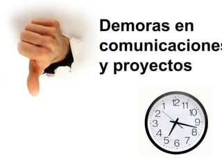 Demoras en
comunicaciones
y proyectos
 