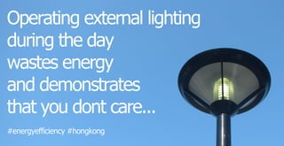 #energyefficiency#hongkong
Operatingexternallighting
duringtheday
wastesenergy
anddemonstrates
thatyoudontcare...
 