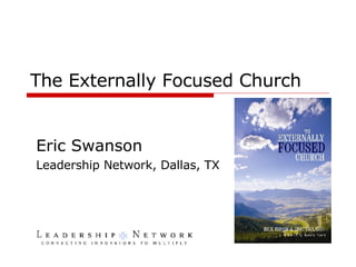 The Externally Focused Church Eric Swanson Leadership Network, Dallas, TX 
