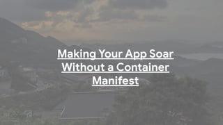 Making Your App Soar
Without a Container
Manifest
 