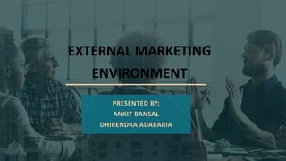 EXTERNAL MARKETING
ENVIRONMENT
PRESENTED BY:
ANKIT BANSAL
DHIRENDRA ADABARIA
 