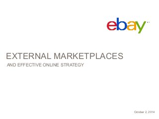 EXTERNAL MARKETPLACES 
AND EFFECTIVE ONLINE STRATEGY 
October 2, 2014 
 