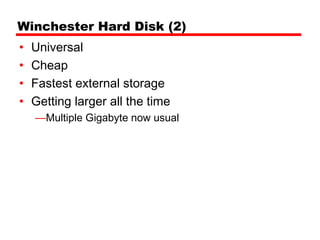 Winchester Hard Disk (2)
•   Universal
•   Cheap
•   Fastest external storage
•   Getting larger all the time
    —Multiple Gigabyte now usual
 