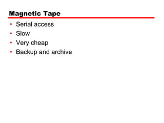 Magnetic Tape
•   Serial access
•   Slow
•   Very cheap
•   Backup and archive
 
