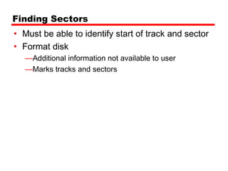 Finding Sectors
• Must be able to identify start of track and sector
• Format disk
   —Additional information not available to user
   —Marks tracks and sectors
 