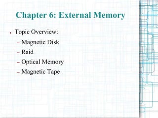 Chapter 6: External Memory
● Topic Overview:
– Magnetic Disk
– Raid
– Optical Memory
– Magnetic Tape
 