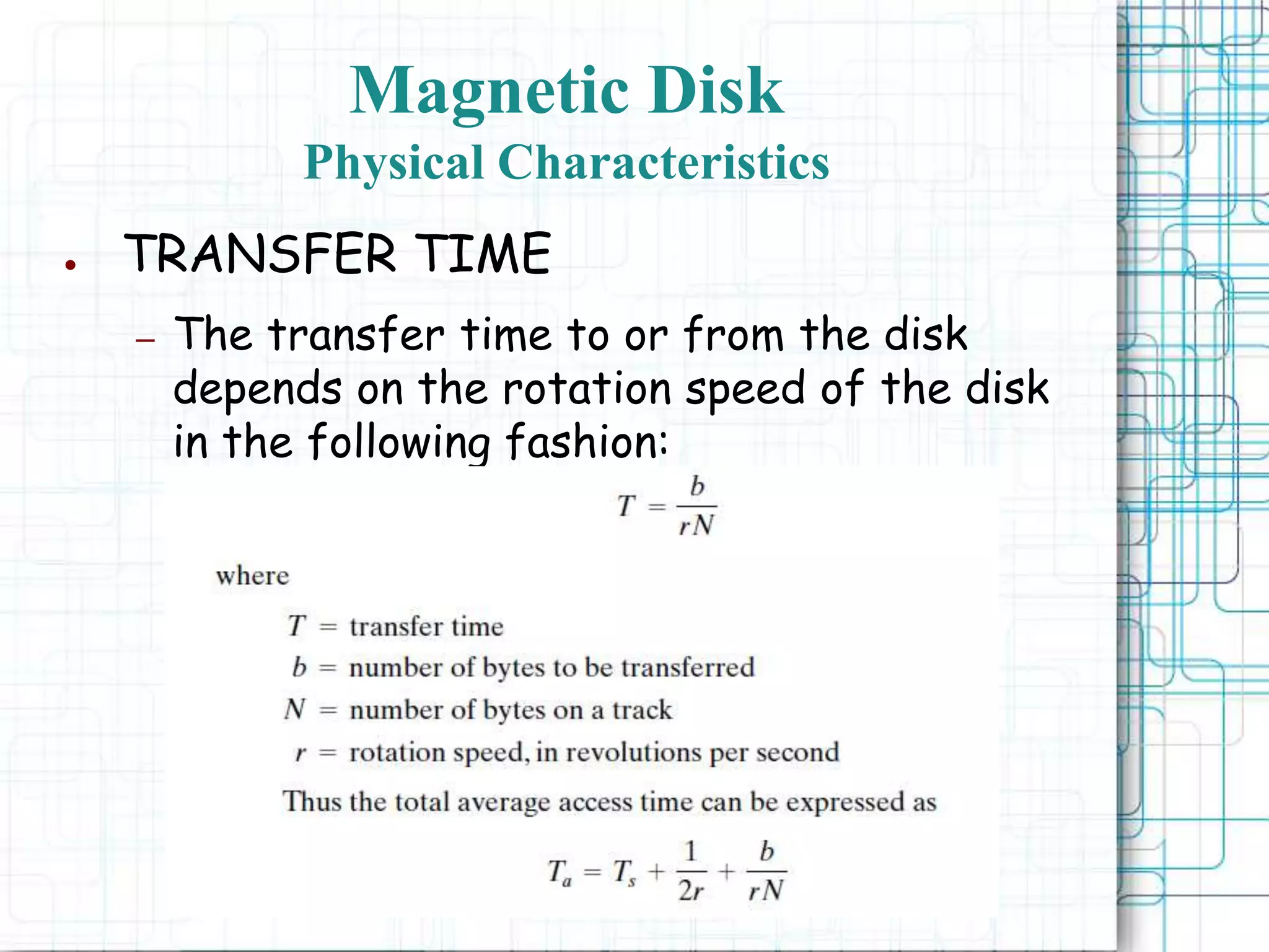 Magnetic Disk
Physical Characteristics
● TRANSFER TIME
– The transfer time to or from the disk
depends on the rotation speed of the disk
in the following fashion:
 