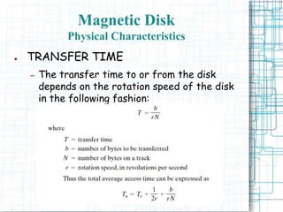 Magnetic Disk
Physical Characteristics
● TRANSFER TIME
– The transfer time to or from the disk
depends on the rotation speed of the disk
in the following fashion:
 