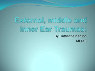 External, middle and inner Ear Traumas: By Catherine Kerubo Ml 410 