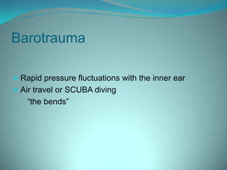 BarotraumaRapid pressure fluctuations with the inner ear Air travel or SCUBA diving “the bends”