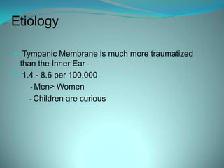 EtiologyTympanic Membrane is much more traumatized than the Inner Ear 1.4 - 8.6 per 100,000            -Men> Women           - Children are curious
