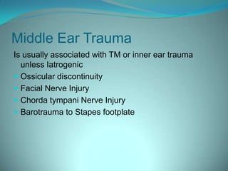 Middle Ear TraumaIs usually associated with TM or inner ear trauma unless Iatrogenic Ossiculardiscontinuity Facial Nerve Injury Chorda tympani Nerve Injury Barotraumato Stapes footplate 