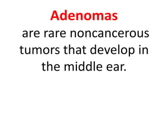 Adenomas
are rare noncancerous
tumors that develop in
the middle ear.
 