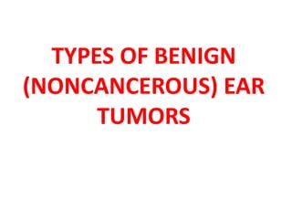 TYPES OF BENIGN
(NONCANCEROUS) EAR
TUMORS
 
