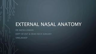 EXTERNAL NASAL ANATOMY
DR SAFIKA ZAMAN
DEPT OF ENT & HEAD NECK SURGERY
VIMS,RKMSP
 