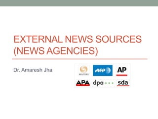 EXTERNAL NEWS SOURCES
(NEWS AGENCIES)
Dr. Amaresh Jha
 