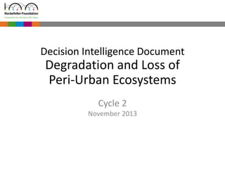 Decision Intelligence DocumentDegradation and Loss of Peri-Urban Ecosystems 
Cycle 2November 2013  